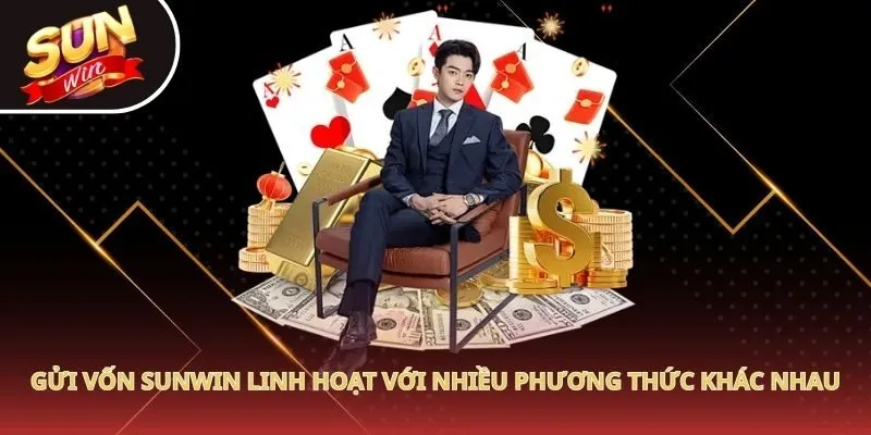 Gửi vốn Sunwin linh hoạt với nhiều phương thức khác nhau