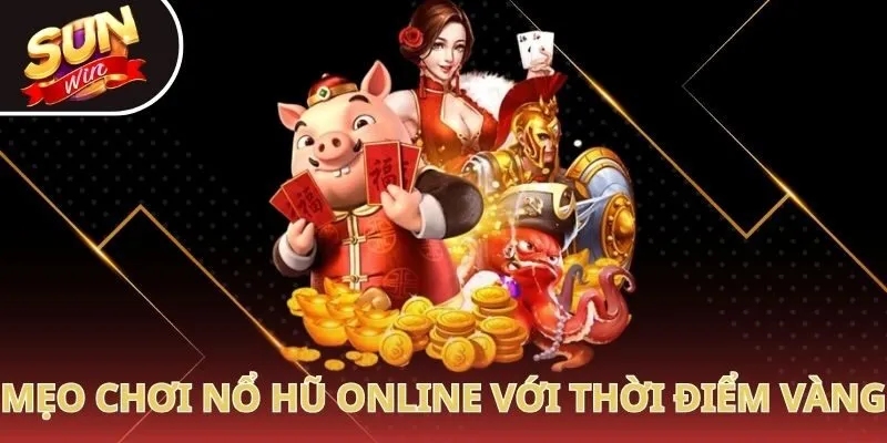 Mẹo chơi nổ hũ online với thời điểm vàng