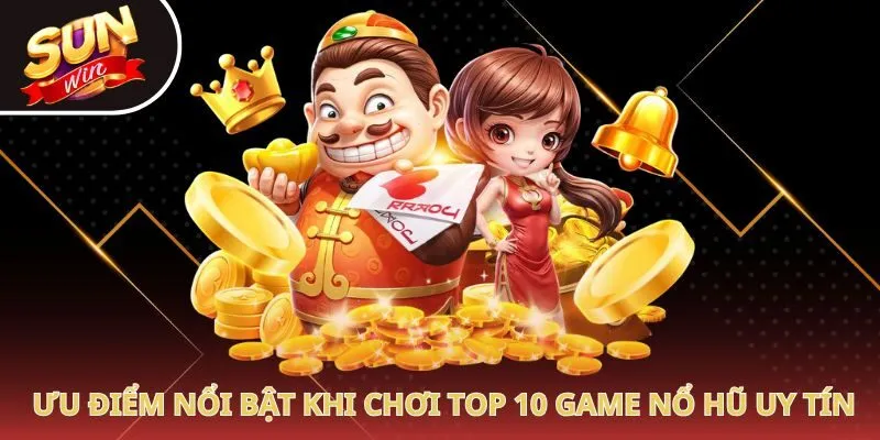 Ưu điểm nổi bật khi chơi top 10 game nổ hũ uy tín